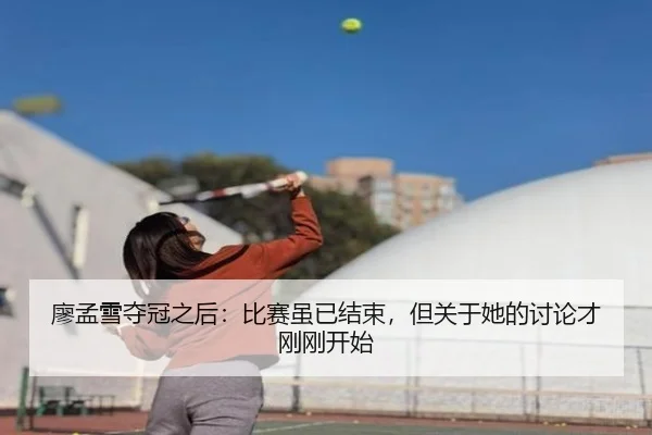 廖孟雪夺冠之后：比赛虽已结束，但关于她的讨论才刚刚开始