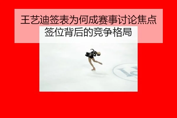 王艺迪签表为何成赛事讨论焦点 签位背后的竞争格局